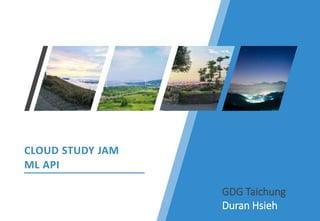 CLOUD STUDY JAM
ML API
GDG Taichung
Duran Hsieh
 