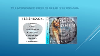 This is our first attempt of creating the digi-pack for our artist Amelia.
 