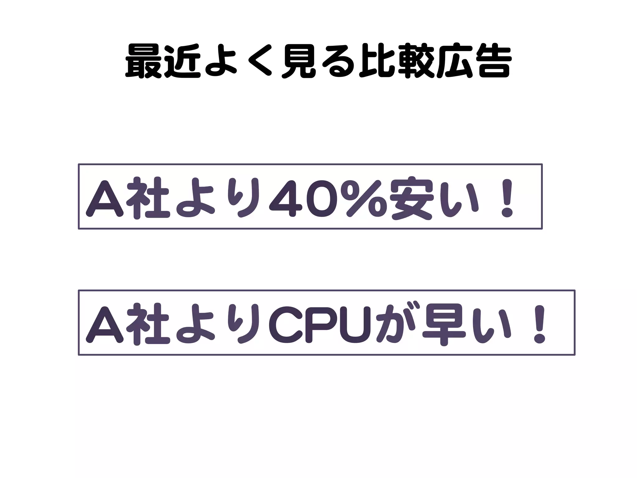 最近よく見る比較広告  

AA社より4400％安い！  
AA社よりCCPPUUが早い！  

 