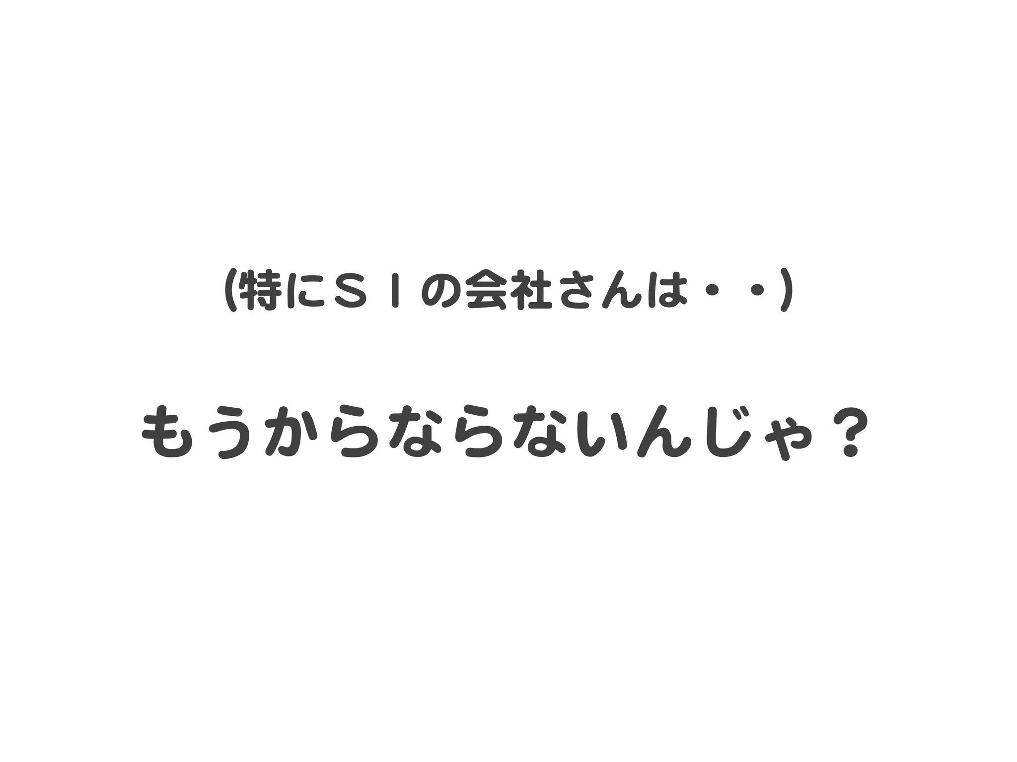 （特にＳＩの会社さんは・・）  

  
もうからならないんじゃ？  

 