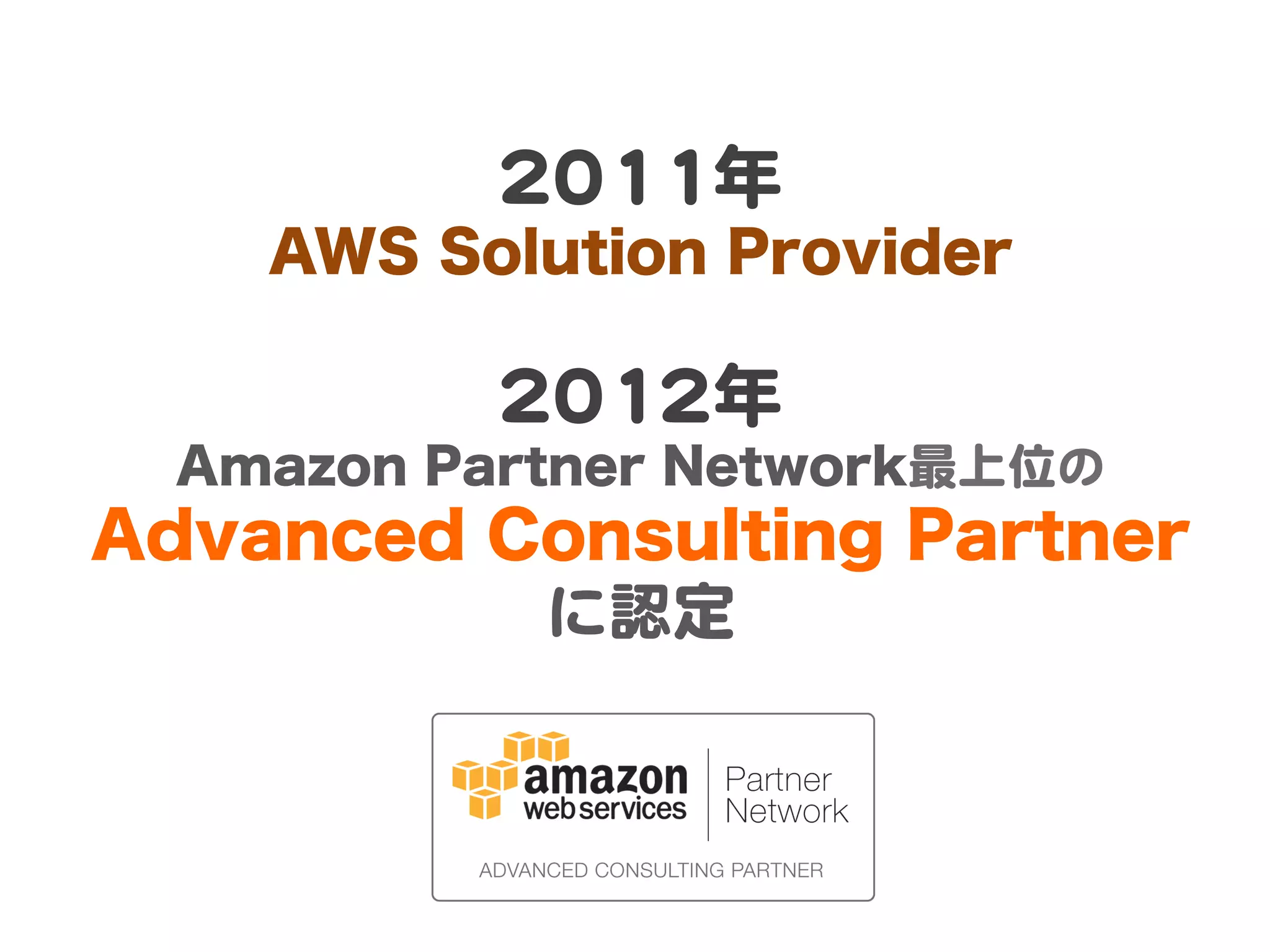 22001111年  
AWS Solution Provider  
  

22001122年  

Amazon Partner Network最上位の  

Advanced Consulting Partner
に認定  

 