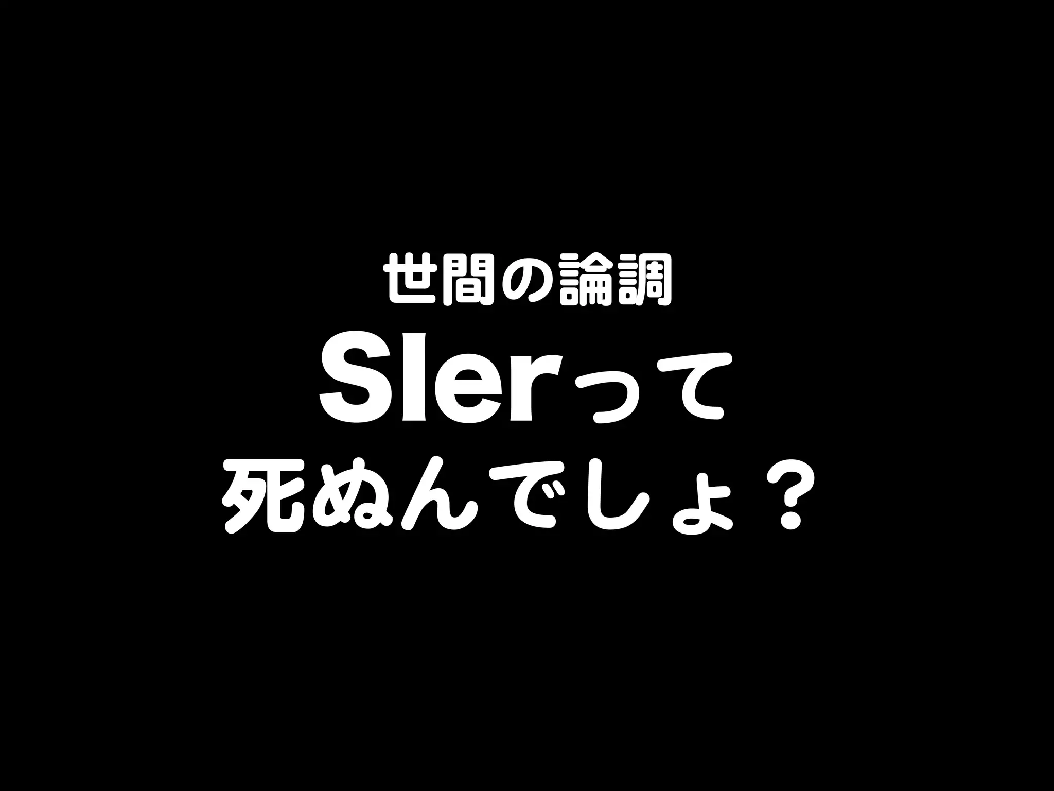 世間の論調  

SIerって  
死ぬんでしょ？  

 