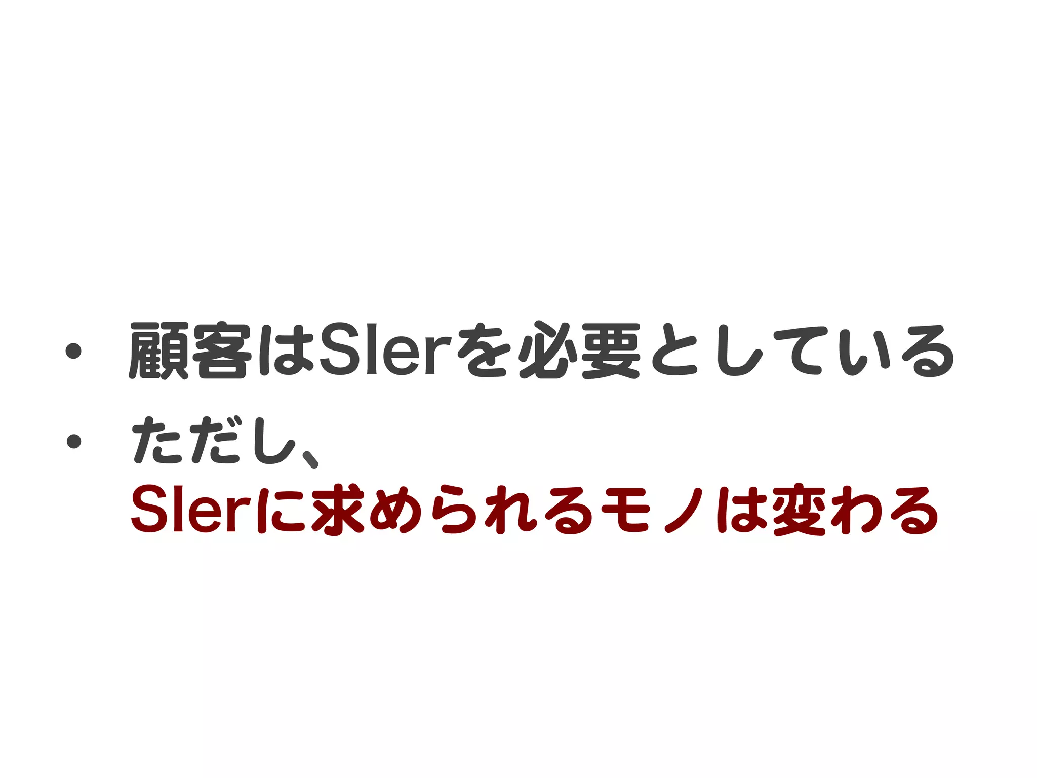 •  顧客はSIerを必要としている  
•  ただし、  
SIerに求められるモノは変わる	

 