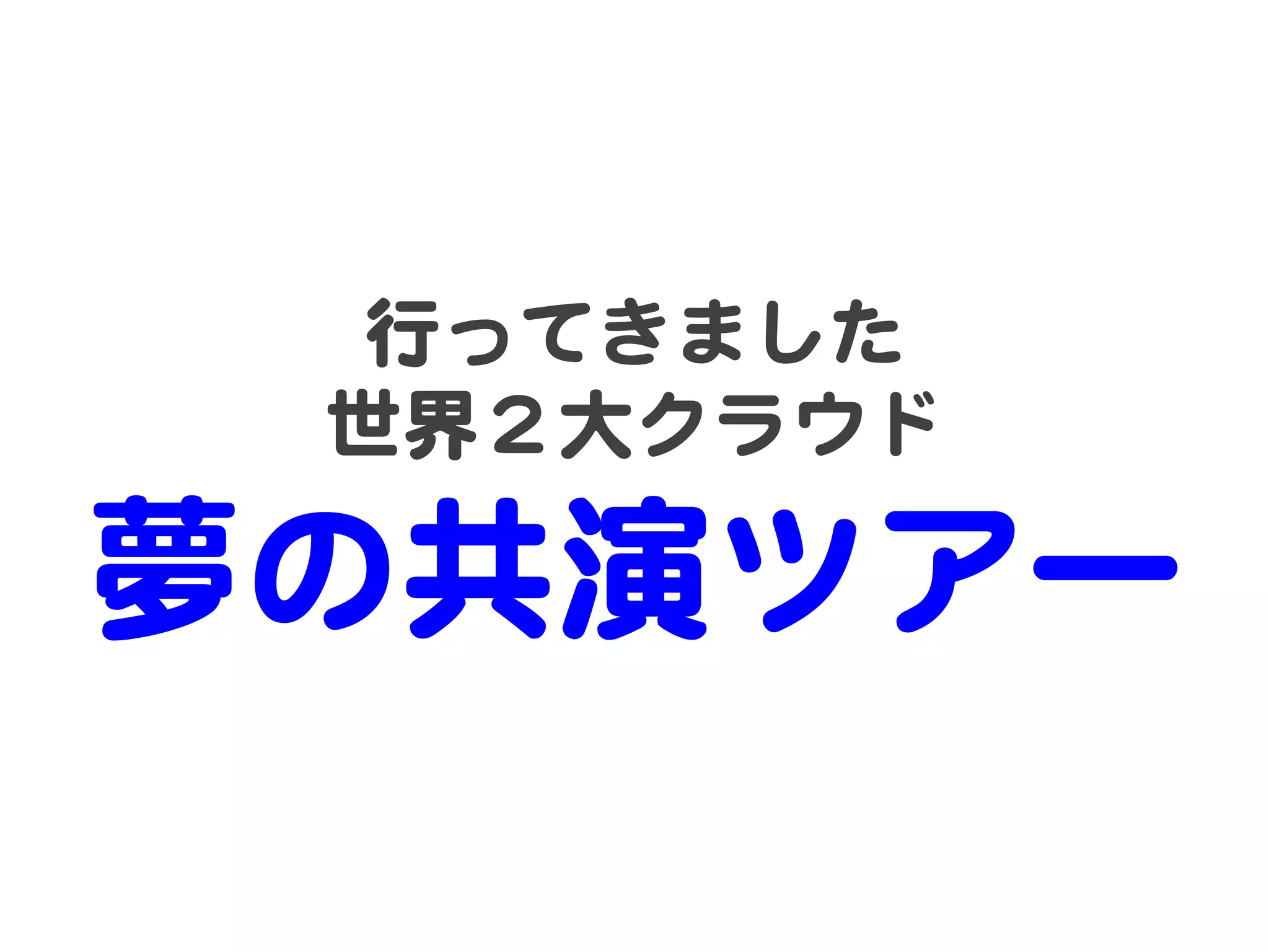 行ってきました  
世界２大クラウド  

夢の共演ツアー  

 