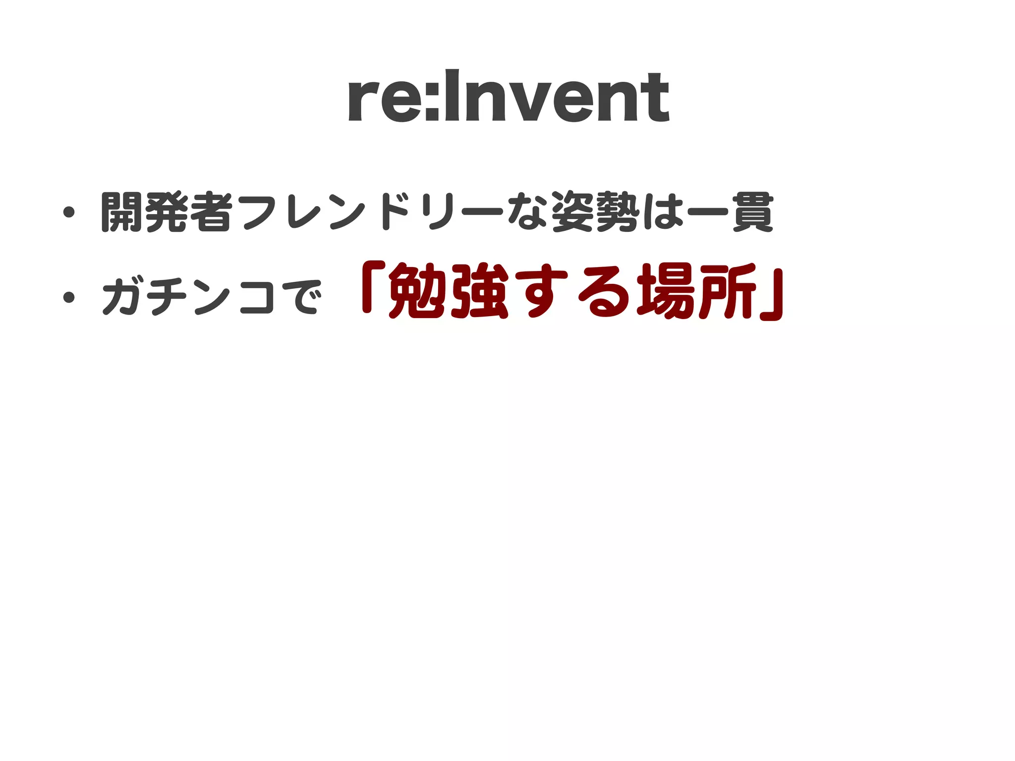 re:Invent
•  開発者フレンドリーな姿勢は一貫  
•  ガチンコで「勉強する場所」  

 