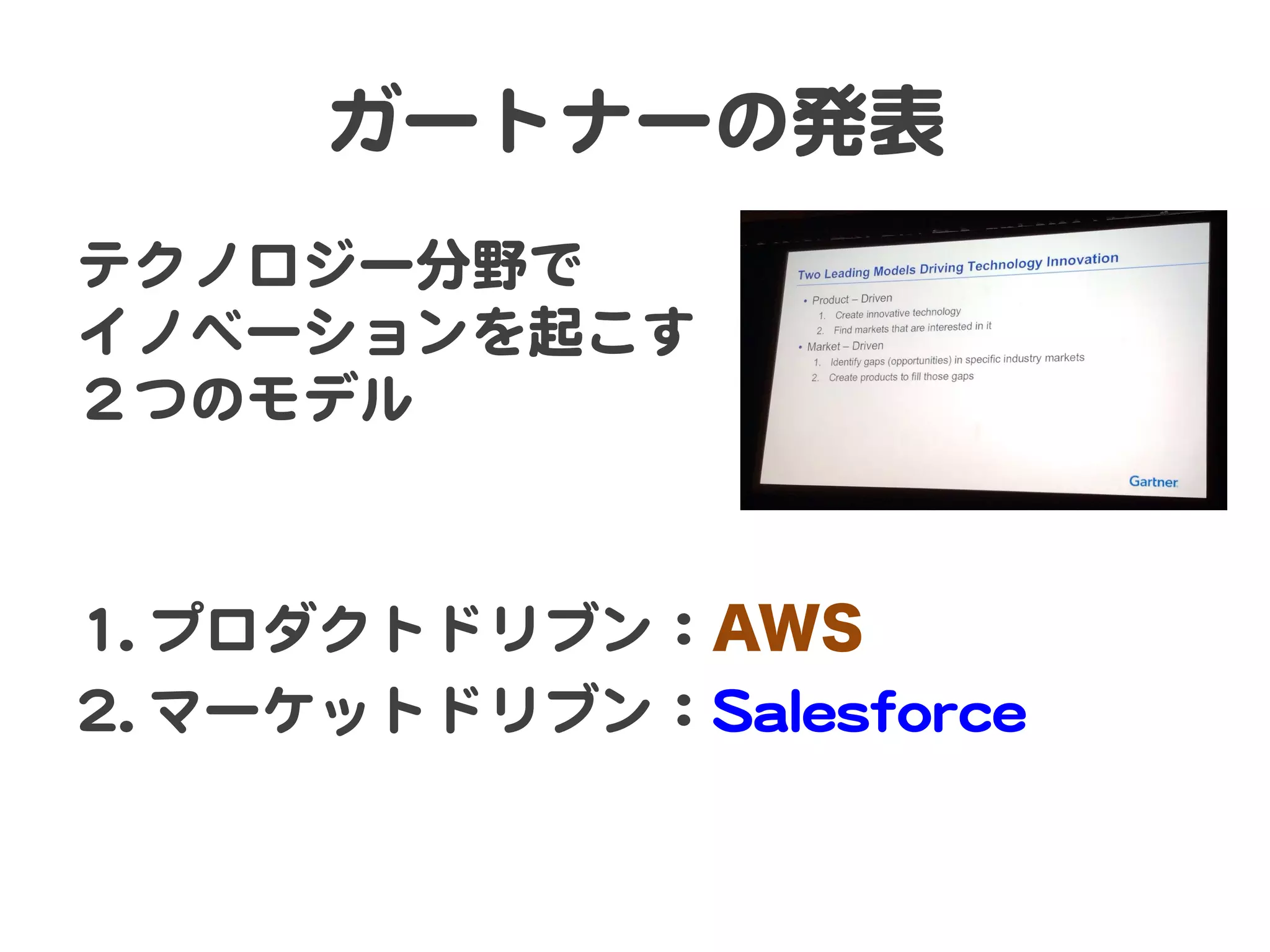 ガートナーの発表  
テクノロジー分野で  
イノベーションを起こす  
２つのモデル  
  
  
11..  プロダクトドリブン：AWS
22..  マーケットドリブン：SSaalleessffoorrccee  

 