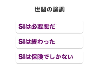 世間の論調  
SIは必要悪だ  
SIは終わった  
SIは保険でしかない  

 