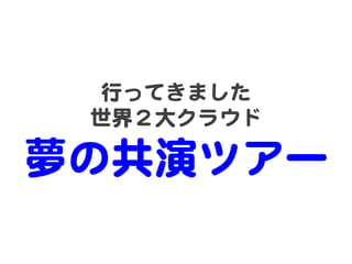 行ってきました  
世界２大クラウド  

夢の共演ツアー  

 