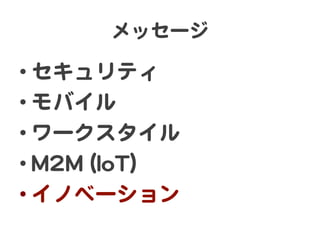 メッセージ  

• セキュリティ  
• モバイル  
• ワークスタイル  
• MM22MM  ((IIooTT))  
• イノベーション  

 