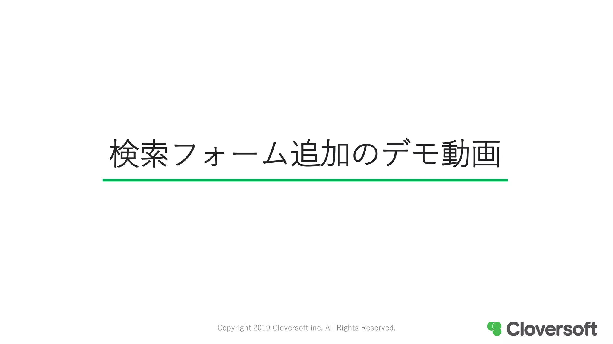 検索フォーム追加のデモ動画
Copyright 2019 Cloversoft inc. All Rights Reserved.
 