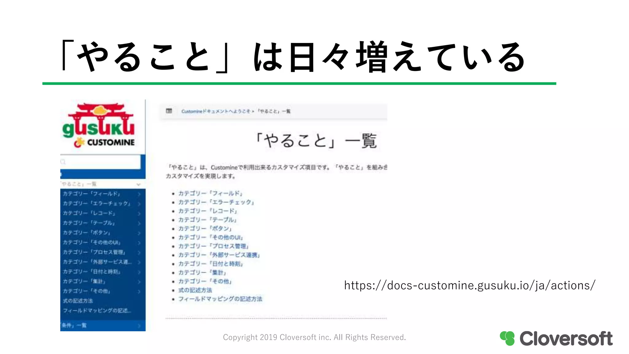 「やること」は日々増えている
Copyright 2019 Cloversoft inc. All Rights Reserved.
https://docs-customine.gusuku.io/ja/actions/
 