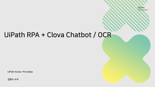 UiPath RPA + Clova Chatbot / OCR
UiPath Korea / Pre-Sales
김형수 수석
 