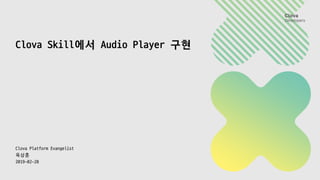 Clova Skill에서 Audio
Player
구현
Clova Platform
Evangelist
옥상훈
2019-02-28
 