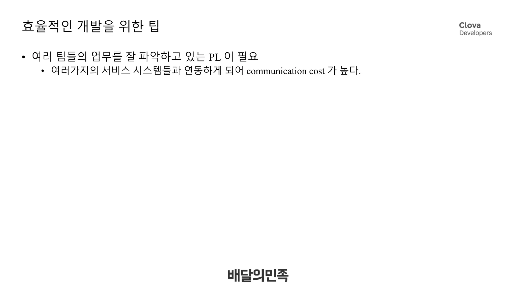 효율적인 개발을 위한 팁
• 여러 팀들의 업무를 잘 파악하고 있는 PL 이 필요
• 여러가지의 서비스 시스템들과 연동하게 되어 communication cost 가 높다.
 