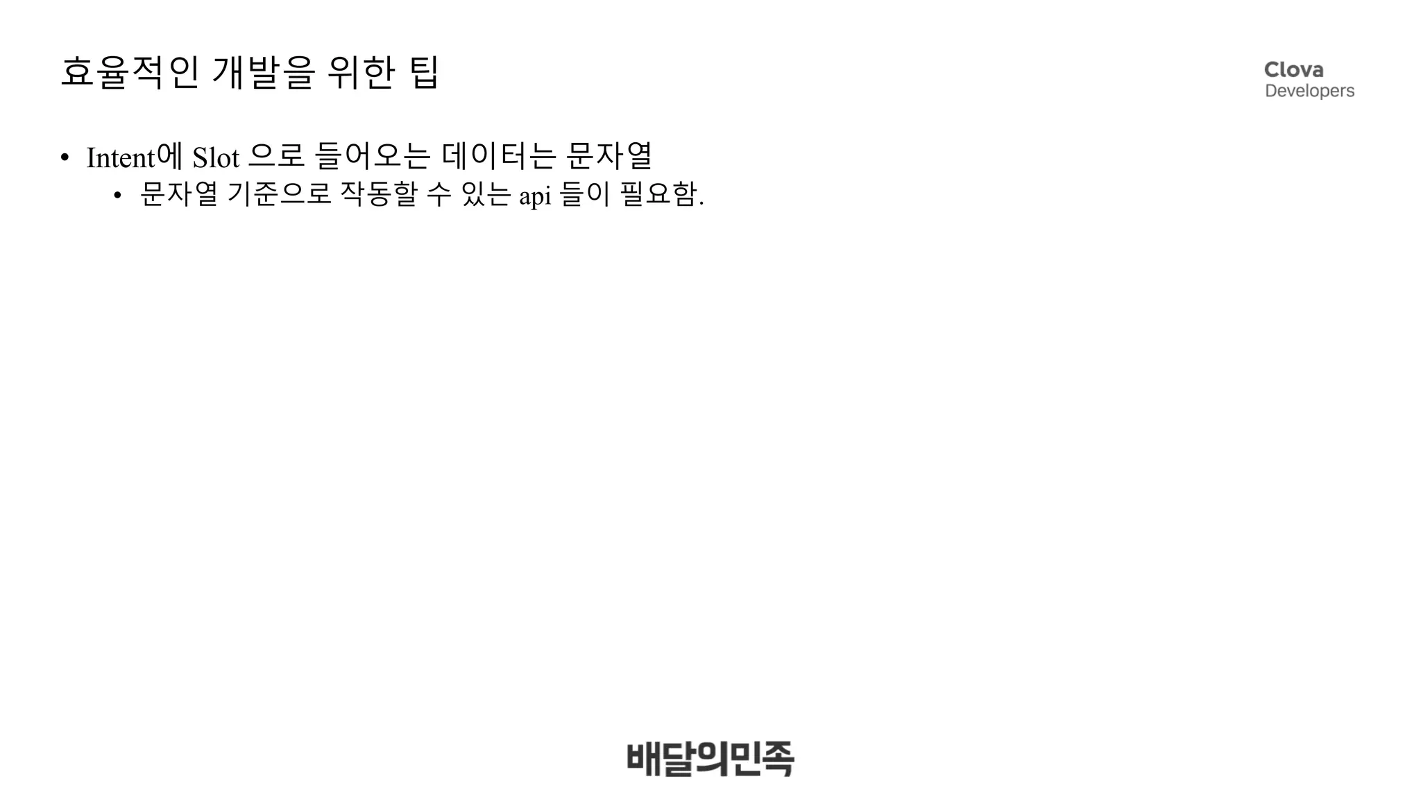 효율적인 개발을 위한 팁
• Intent에 Slot 으로 들어오는 데이터는 문자열
• 문자열 기준으로 작동할 수 있는 api 들이 필요함.
 