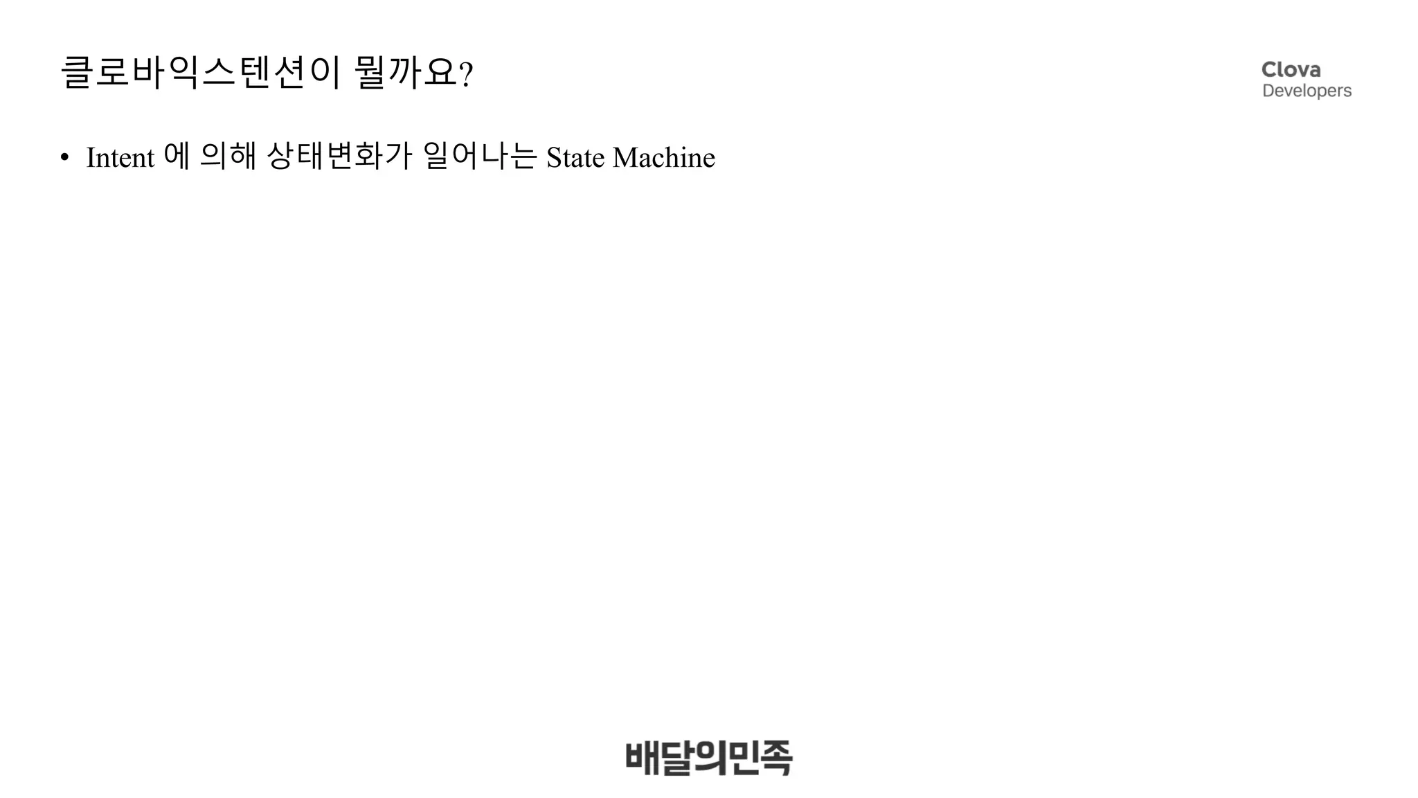 클로바익스텐션이 뭘까요?
• Intent 에 의해 상태변화가 일어나는 State Machine
 