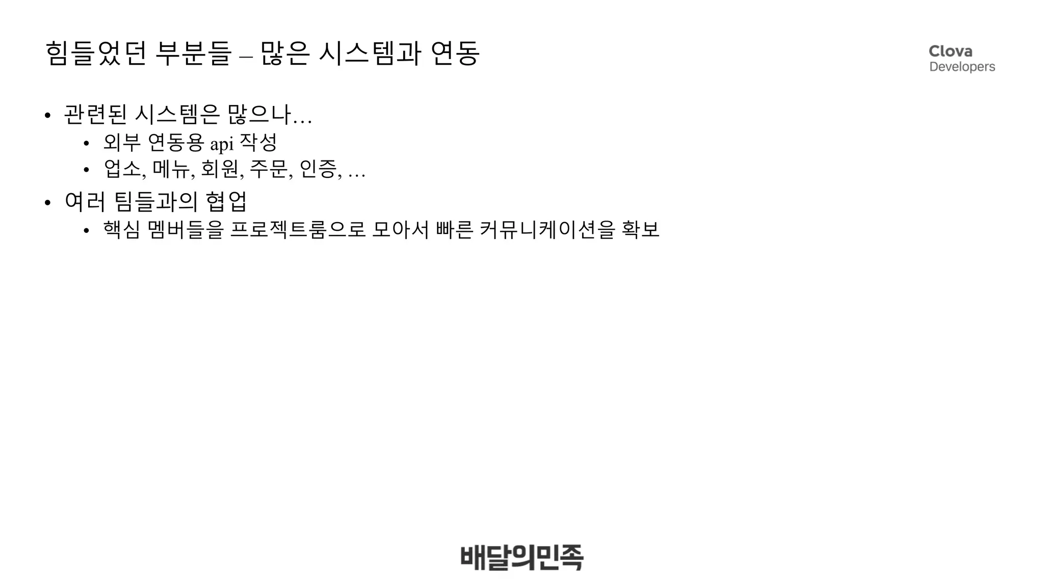 힘들었던 부분들 – 많은 시스템과 연동
• 관련된 시스템은 많으나…
• 외부 연동용 api 작성
• 업소, 메뉴, 회원, 주문, 인증, …
• 여러 팀들과의 협업
• 핵심 멤버들을 프로젝트룸으로 모아서 빠른 커뮤니케이션을 확보
 