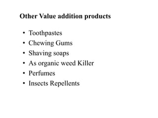 Other Value addition products
• Toothpastes
• Chewing Gums
• Shaving soaps
• As organic weed Killer
• Perfumes
• Insects Repellents
 