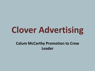 Clover Advertising
Calum McCarthy Promotion to Crew
Leader
1
 