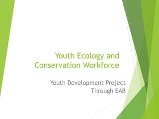 Youth Ecology and
Conservation Workforce
Youth Development Project
Through EAB
 