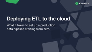 Deploying ETL to the cloud
What it takes to set up a production
data pipeline starting from zero
 