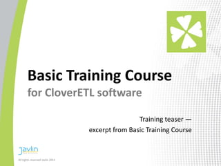 Basic Training Course
       for CloverETL software

                                                  Training teaser ―
                                  excerpt from Basic Training Course


All rights reserved Javlin 2011
 