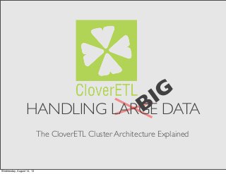 BIG
HANDLING LARGE DATA
The CloverETL Cluster Architecture Explained
Wednesday, August 14, 13
 