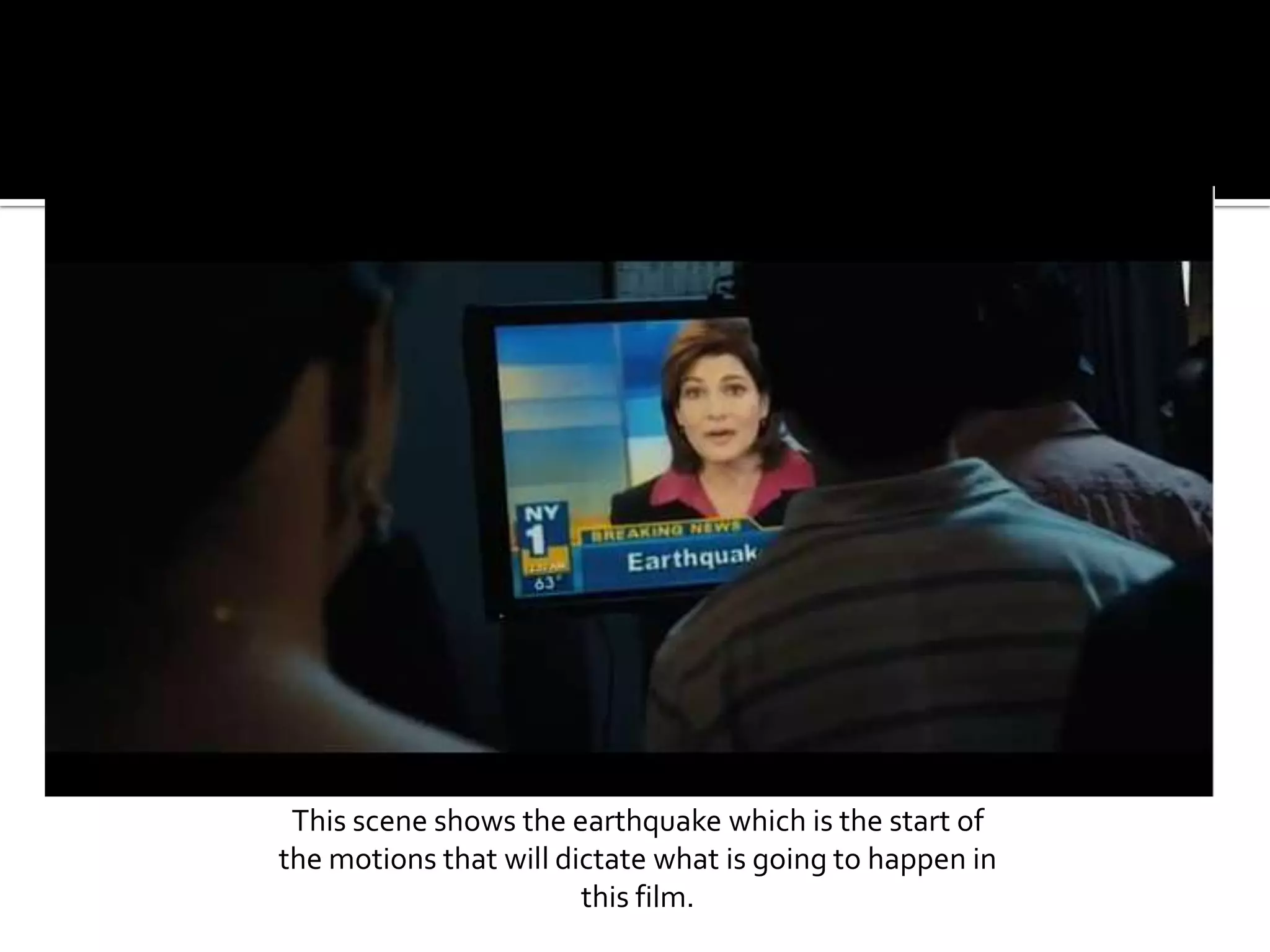 This scene shows the earthquake which is the start of the motions that will dictate what is going to happen in this film.