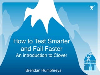 How to Test Smarter
  and Fail Faster
An introduction to Clover


    Brendan Humphreys
 
