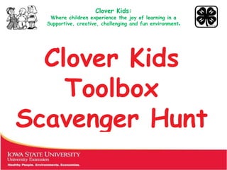 Clover Kids:
   Where children experience the joy of learning in a
  Supportive, creative, challenging and fun environment.




  Clover Kids
    Toolbox
Scavenger Hunt
 