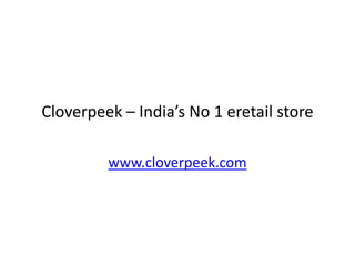 Cloverpeek – India’s No 1 eretail store

         www.cloverpeek.com
 