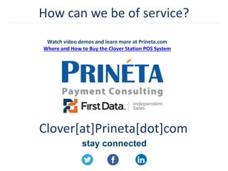 How can we be of service?
stay connected
Clover[at]Prineta[dot]com
Watch video demos and learn more at Prineta.com
Where and How to Buy the Clover Station POS System
 