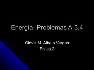 Energía- Problemas A-3,4 Clovis M. Albelo Vargas Física 2 