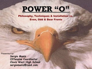 POWER “O” Presented by:   Sergio Muniz Offensive Coordinator Clovis West High School [email_address] Philosophy, Techniques & Installation vs.  Even, Odd & Bear Fronts 