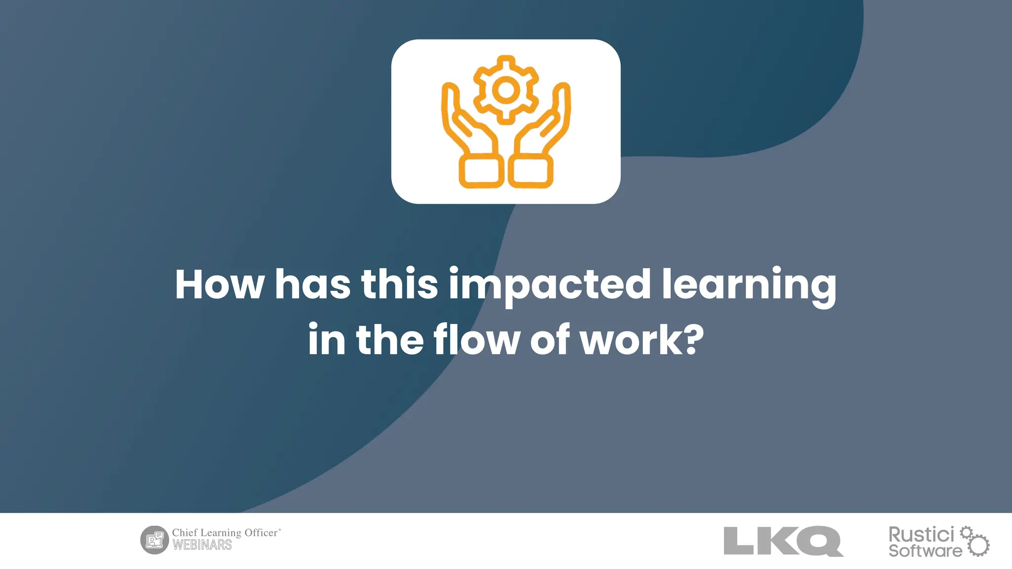 How has this impacted learning
in the flow of work?
 