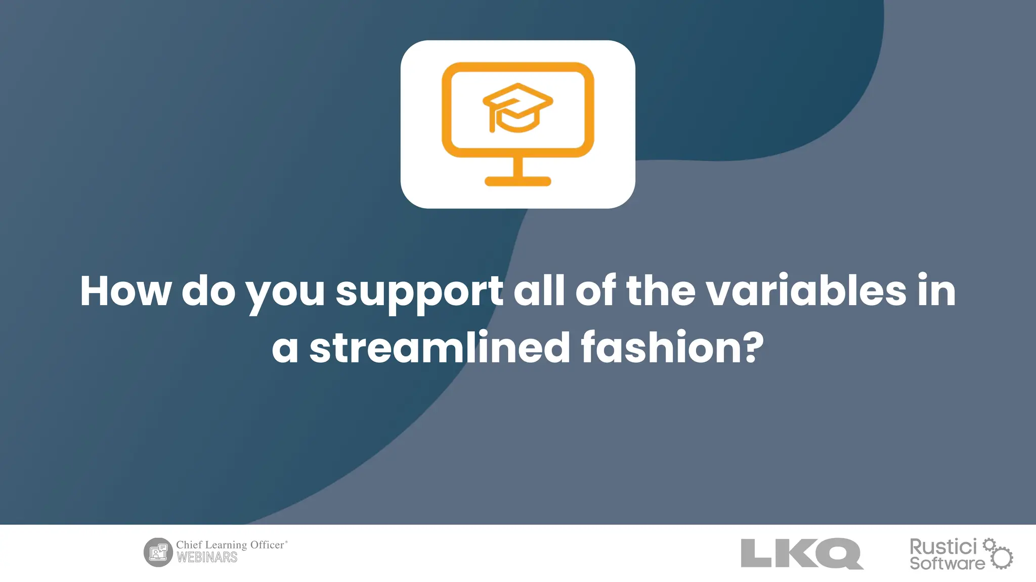 How do you support all of the variables in
a streamlined fashion?
 