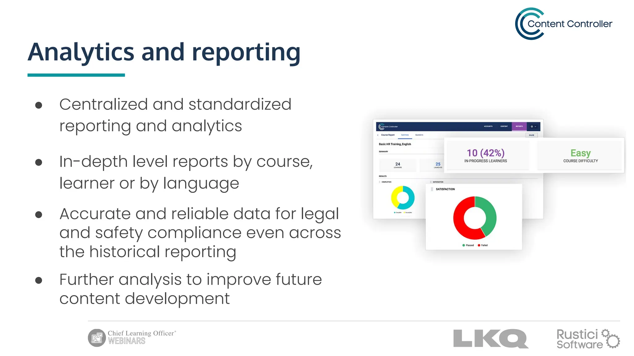 Analytics and reporting
● Centralized and standardized
reporting and analytics
● In-depth level reports by course,
learner or by language
● Accurate and reliable data for legal
and safety compliance even across
the historical reporting
● Further analysis to improve future
content development
 