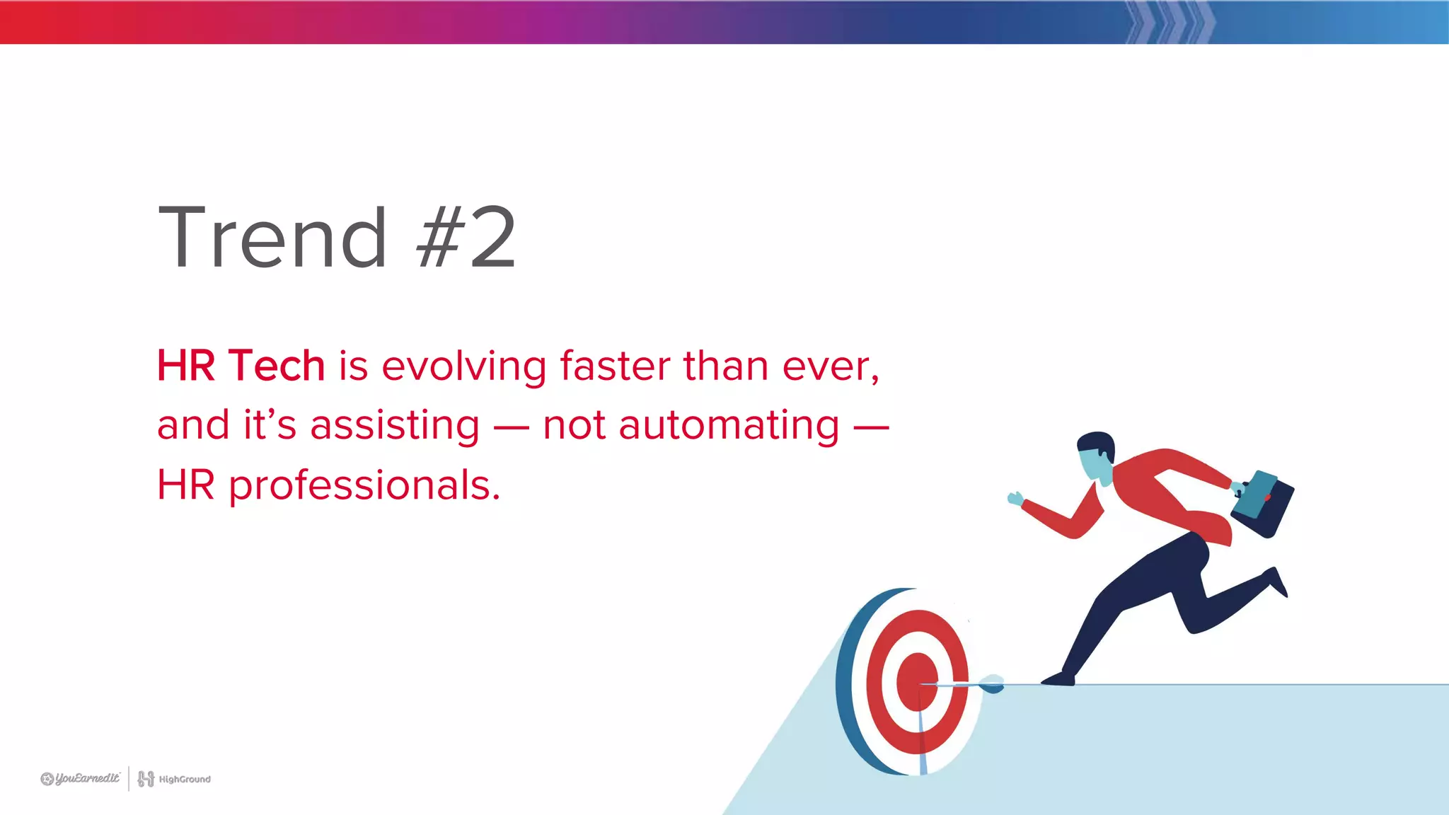 18
Trend #2
HR Tech is evolving faster than ever,
and it’s assisting — not automating —
HR professionals.
 