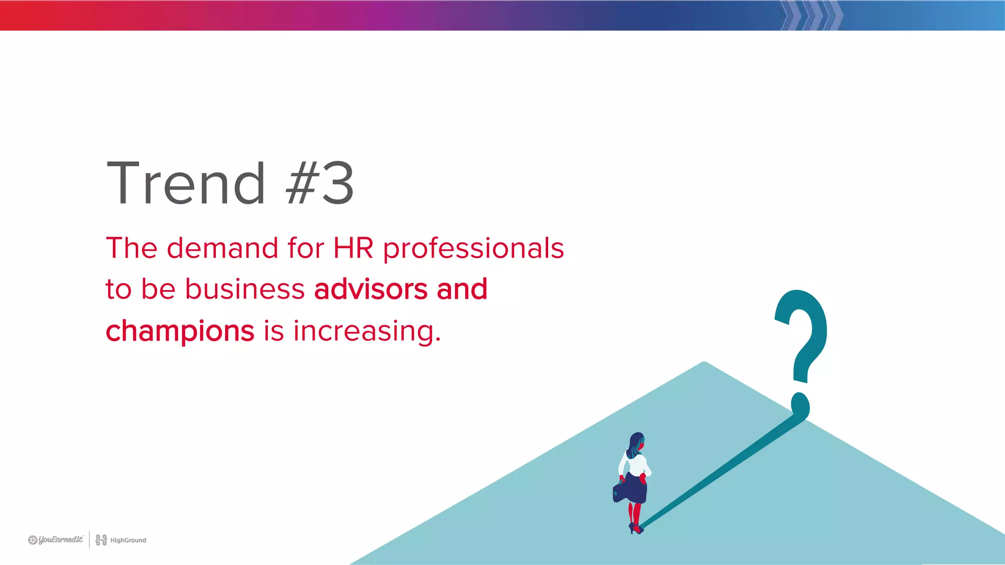 21
Trend #3
The demand for HR professionals
to be business advisors and
champions is increasing.
 