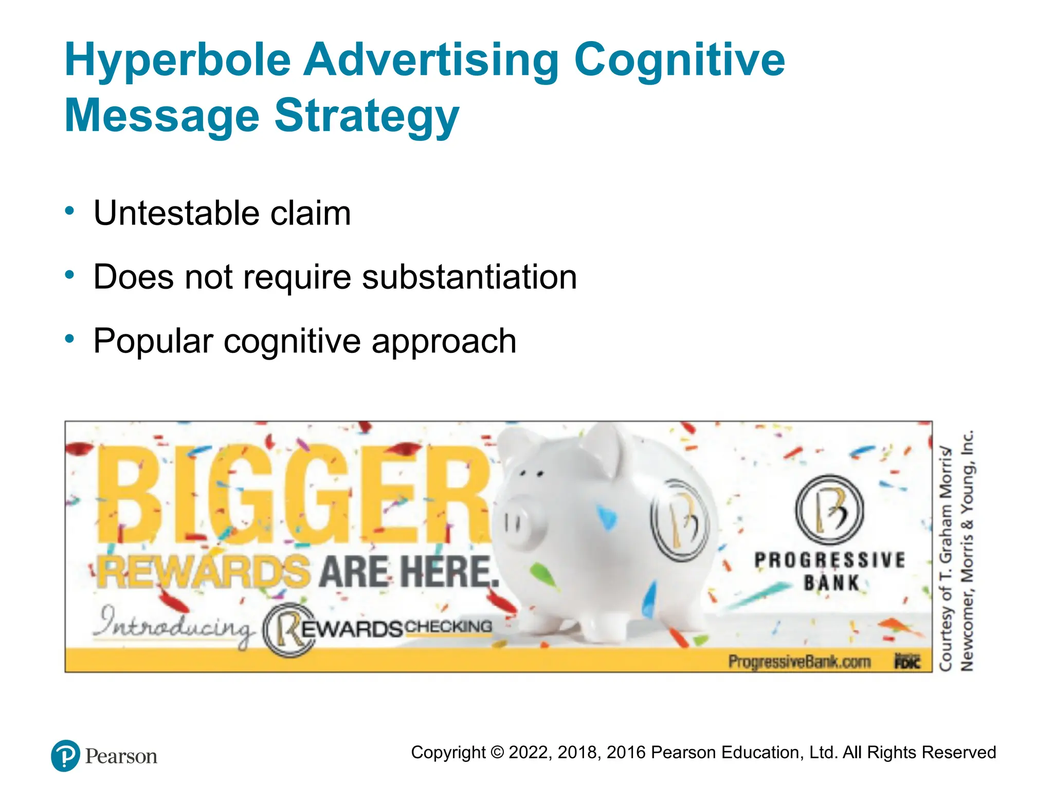 Copyright © 2022, 2018, 2016 Pearson Education, Ltd. All Rights Reserved
Hyperbole Advertising Cognitive
Message Strategy
• Untestable claim
• Does not require substantiation
• Popular cognitive approach
 