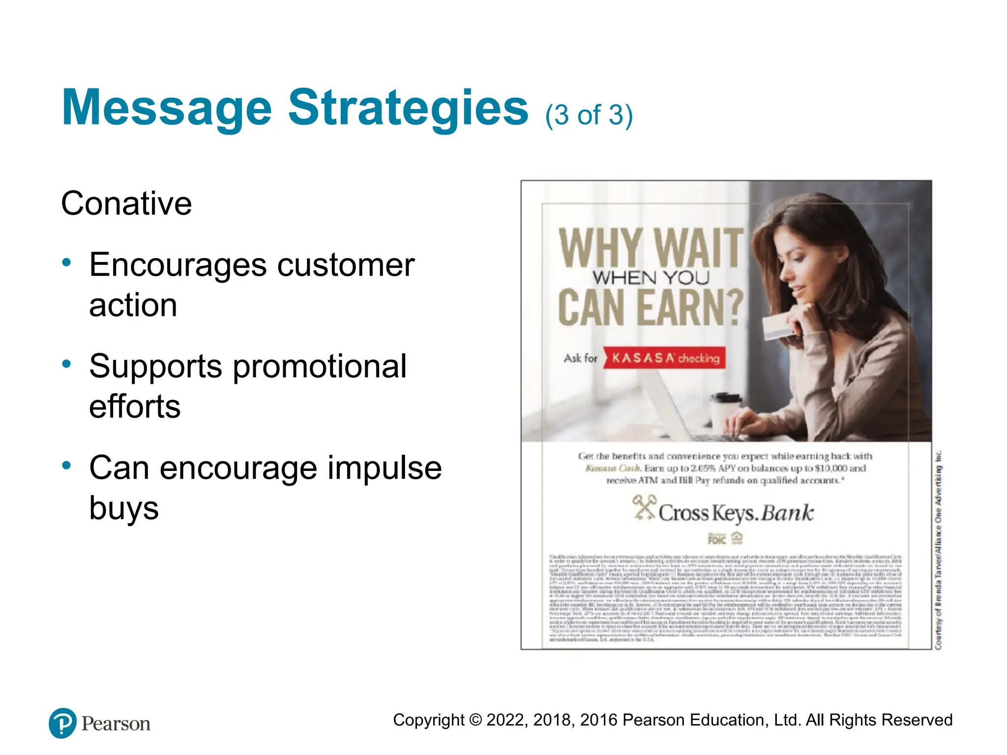 Copyright © 2022, 2018, 2016 Pearson Education, Ltd. All Rights Reserved
Message Strategies (3 of 3)
Conative
• Encourages customer
action
• Supports promotional
efforts
• Can encourage impulse
buys
 