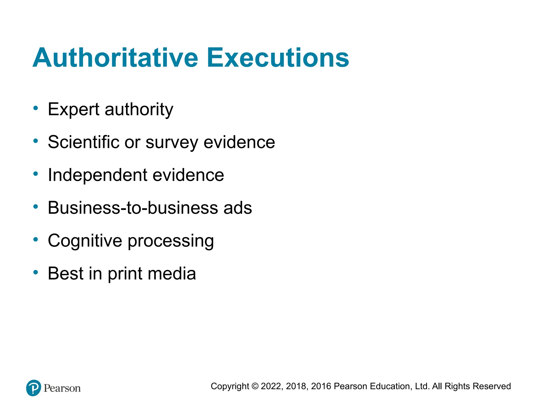 Copyright © 2022, 2018, 2016 Pearson Education, Ltd. All Rights Reserved
Authoritative Executions
• Expert authority
• Scientific or survey evidence
• Independent evidence
• Business-to-business ads
• Cognitive processing
• Best in print media
 