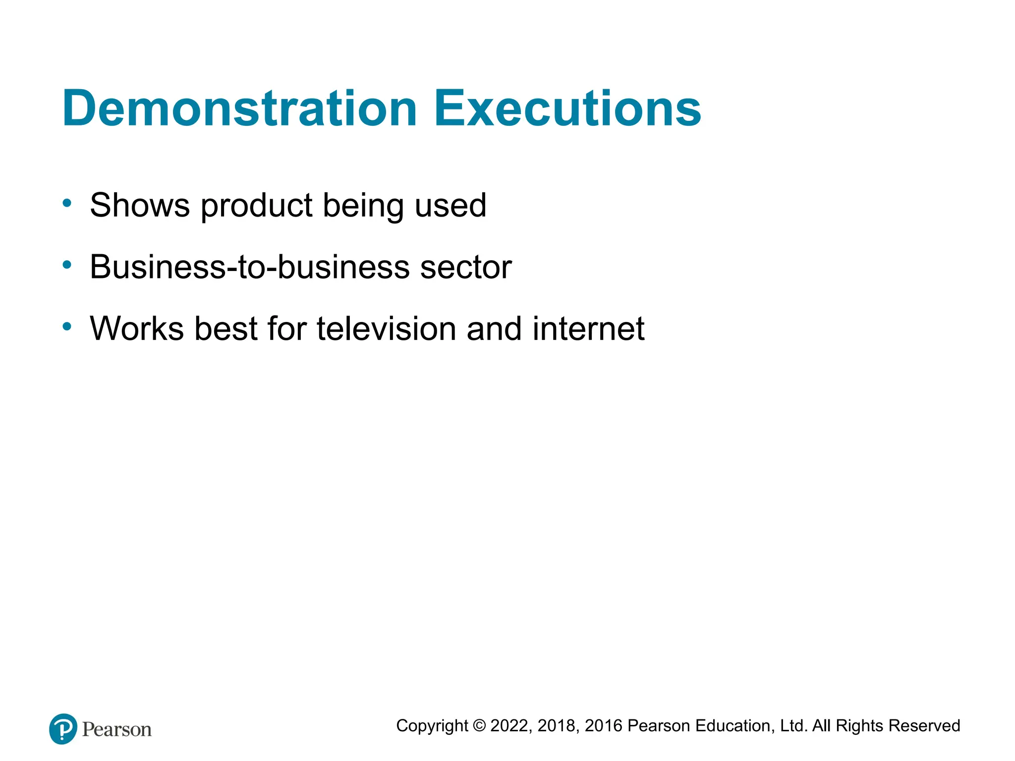 Copyright © 2022, 2018, 2016 Pearson Education, Ltd. All Rights Reserved
Demonstration Executions
• Shows product being used
• Business-to-business sector
• Works best for television and internet
 