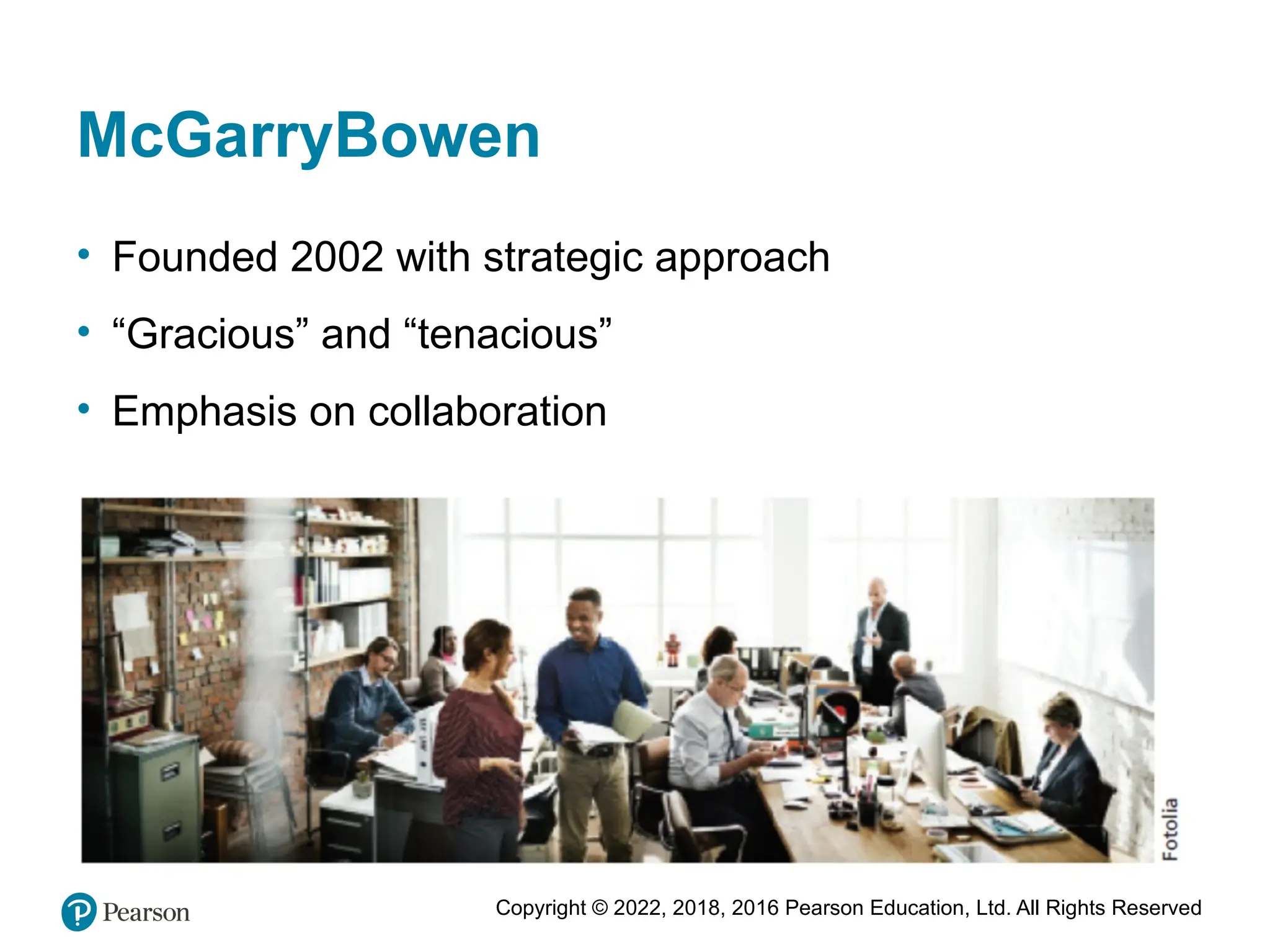 Copyright © 2022, 2018, 2016 Pearson Education, Ltd. All Rights Reserved
McGarryBowen
• Founded 2002 with strategic approach
• “Gracious” and “tenacious”
• Emphasis on collaboration
 