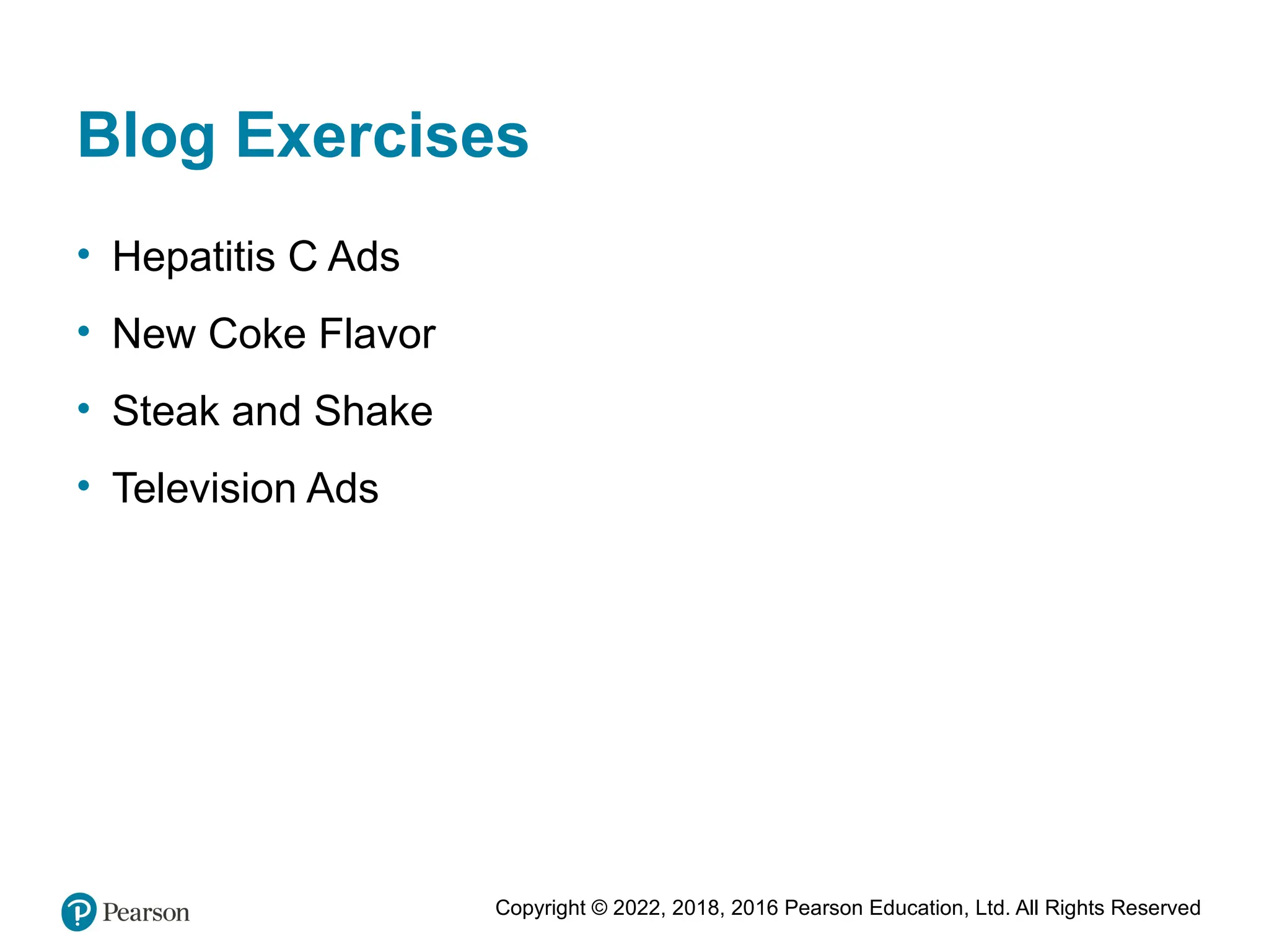 Copyright © 2022, 2018, 2016 Pearson Education, Ltd. All Rights Reserved
Blog Exercises
• Hepatitis C Ads
• New Coke Flavor
• Steak and Shake
• Television Ads
 