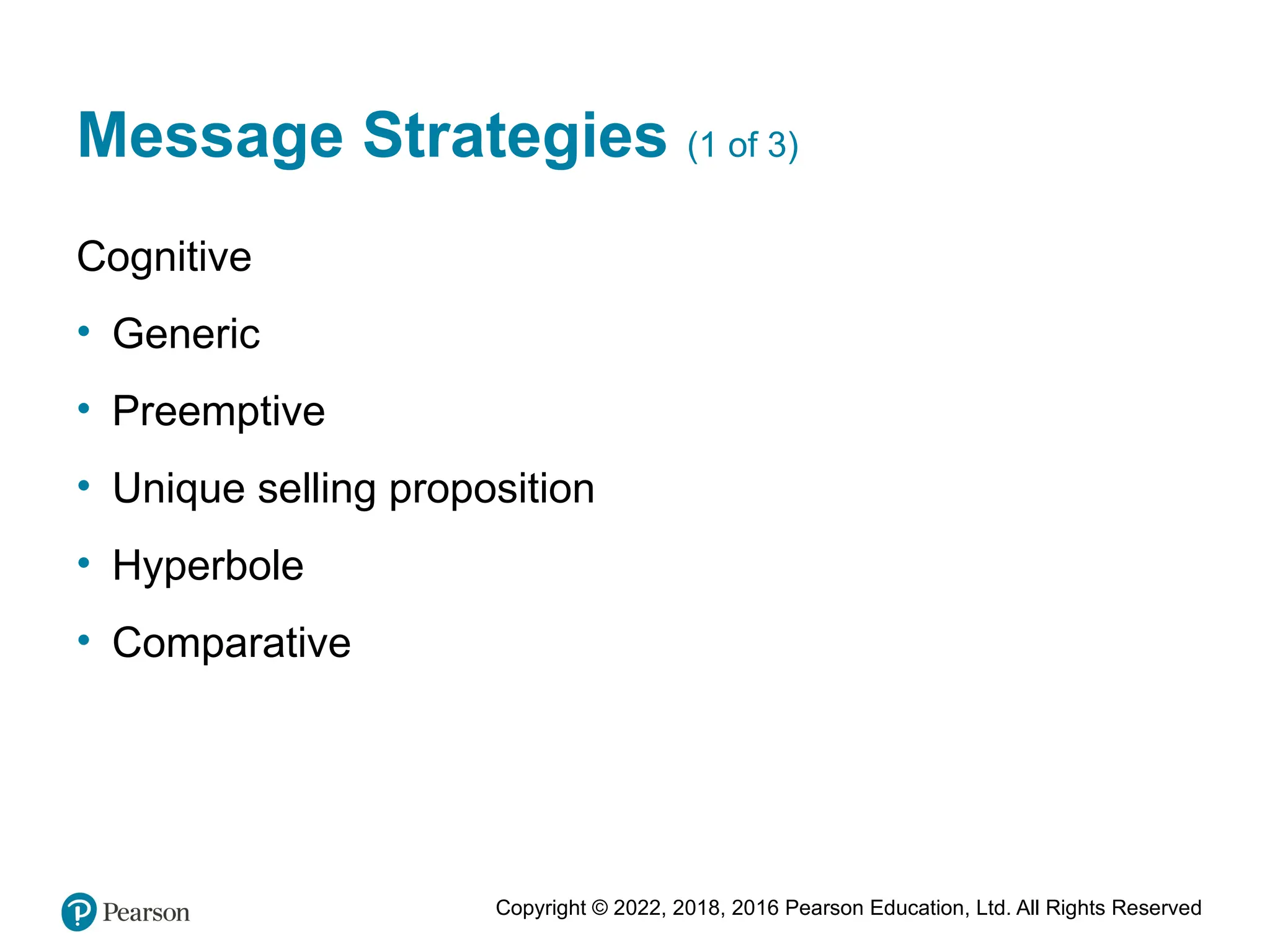 Copyright © 2022, 2018, 2016 Pearson Education, Ltd. All Rights Reserved
Message Strategies (1 of 3)
Cognitive
• Generic
• Preemptive
• Unique selling proposition
• Hyperbole
• Comparative
 