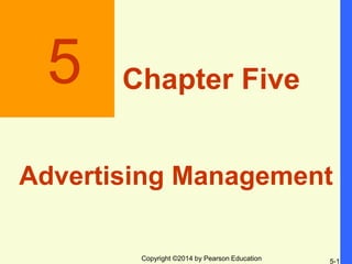 Copyright ©2014 by Pearson Education 5-1
5 Chapter Five
Advertising Management
 