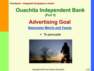 Ouachita Independent Bank
(Part 5)
Copyright ©2014 by Pearson Education 3-43
Advertising Goal
Newcomer Morris and Young
Cl...