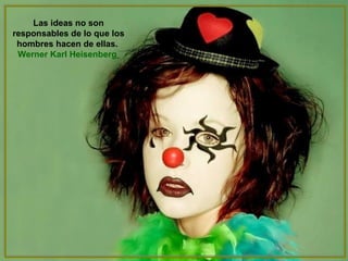 Las ideas no son responsables de lo que los hombres hacen de ellas.   Werner Karl Heisenberg   