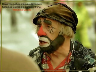 Ganamos justicia más rápidamente si hacemos justicia a la parte contraria.  Mahatma Gandhi 